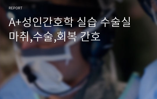 A+성인간호학 실습 수술실 마취,수술,회복 간호