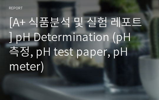 [A+ 식품분석 및 실험 레포트] pH Determination (pH 측정, pH test paper, pH meter)