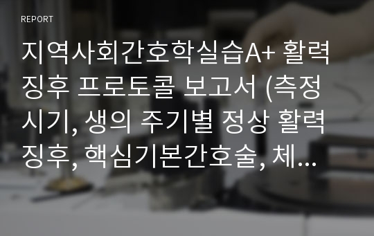 지역사회간호학실습A+ 활력징후 프로토콜 보고서 (측정시기, 생의 주기별 정상 활력징후, 핵심기본간호술, 체온, 맥박, 혈압, 호흡)