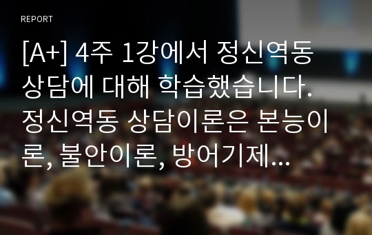 [A+] 4주 1강에서 정신역동 상담에 대해 학습했습니다. 정신역동 상담이론은 본능이론, 불안이론, 방어기제 등의 주요 개념이 있습니다. 정신역동 상담이론의 중요한 개념과 이론을 설명하고, 이론에 개인적인 삶이 어떻게 적용되는지에 대한 의견을 덧붙여 서론, 본론, 결론의 형식으로 서술하십시오.