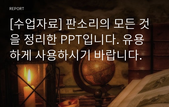 [수업자료] 판소리의 모든 것을 정리한 PPT입니다. 유용하게 사용하시기 바랍니다.