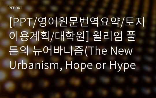 [PPT/영어원문번역요약/토지이용계획/대학원] 윌리엄 풀튼의 뉴어바니즘(The New Urbanism, Hope or Hype for American Communities?, 1996)