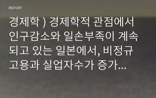 경제학 ) 경제학적 관점에서 인구감소와 일손부족이 계속 되고 있는 일본에서, 비정규고용과 실업자수가 증가하는것은 왜일까