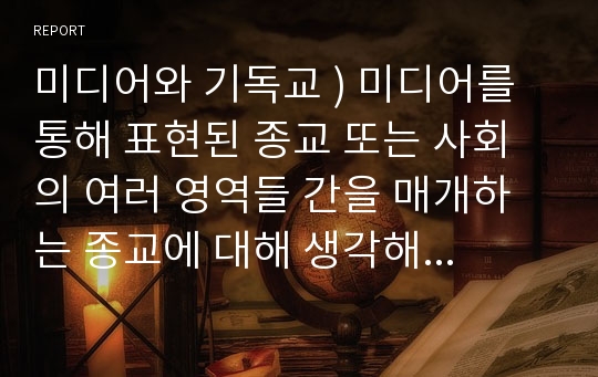 미디어와 기독교 ) 미디어를 통해 표현된 종교 또는 사회의 여러 영역들 간을 매개하는 종교에 대해 생각해 봅니다. 이때 미디어는 대중매체, 예술 작품 등 다양한 형식을 자유롭게 선택하시기 바랍니다.