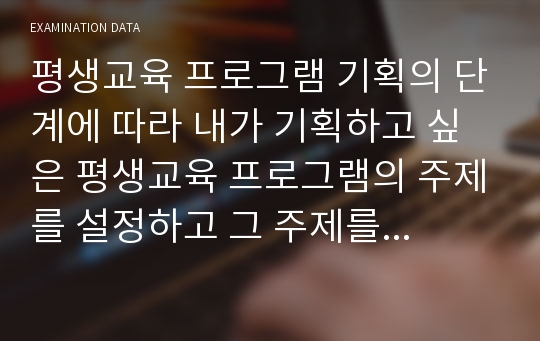 평생교육 프로그램 기획의 단계에 따라 내가 기획하고 싶은 평생교육 프로그램의 주제를 설정하고 그 주제를 프로그램 기획의 단계를 따르며 기획해 보시오.