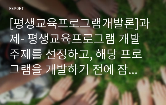 [평생교육프로그램개발론]과제- 평생교육프로그램 개발 주제를 선정하고, 해당 프로그램을 개발하기 전에 잠재적 학습자를 대상으로 요구분석을 한다고 가정했을 때, 요구분석을 위한 설문지를 작성하시오.