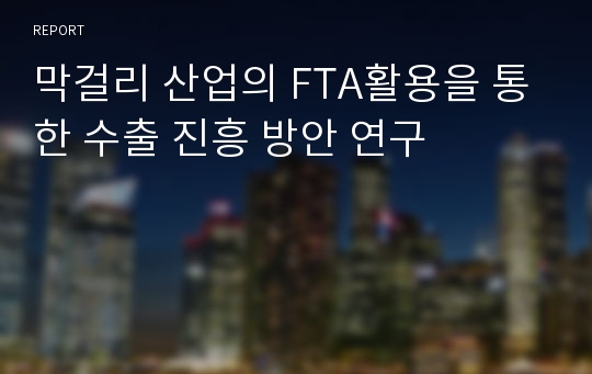 막걸리 산업의 FTA활용을 통한 수출 진흥 방안 연구