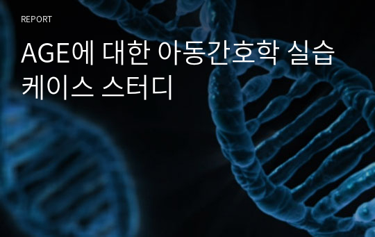 AGE에 대한 아동간호학 실습케이스 스터디