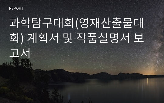 과학탐구대회(영재산출물대회) 계획서 및 작품설명서 보고서