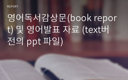 영어독서감상문(book report) 및 영어발표 자료 (text버전의 ppt 파일)