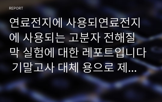 연료전지에 사용되연료전지에 사용되는 고분자 전해질 막 실험에 대한 레포트입니다 기말고사 대체 용으로 제작된 ppt로 품질을 보증합니다.