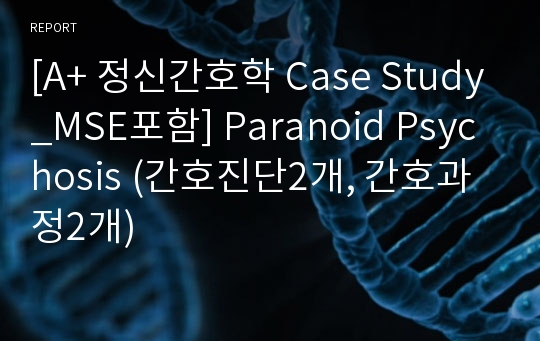 [A+ 정신간호학 Case Study_MSE포함] Paranoid Psychosis (간호진단2개, 간호과정2개)