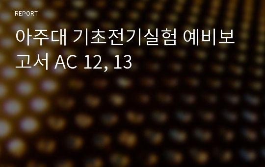 아주대 기초전기실험 예비보고서 AC 12, 13