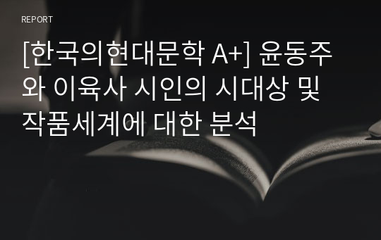 [한국의현대문학 A+] 윤동주와 이육사 시인의 시대상 및 작품세계에 대한 분석