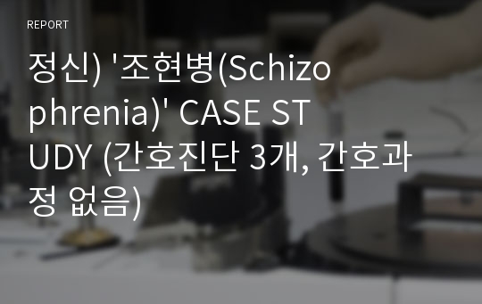 정신) &#039;조현병(Schizophrenia)&#039; CASE STUDY (간호진단 3개, 간호과정 없음)