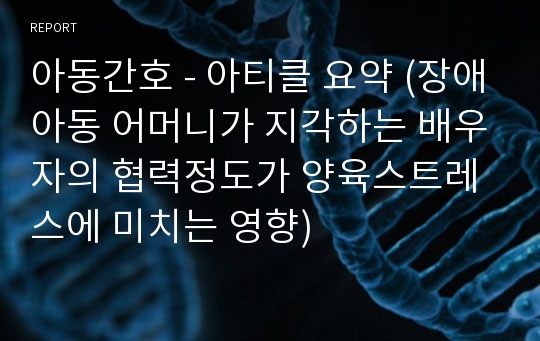 아동간호 - 아티클 요약 (장애아동 어머니가 지각하는 배우자의 협력정도가 양육스트레스에 미치는 영향)