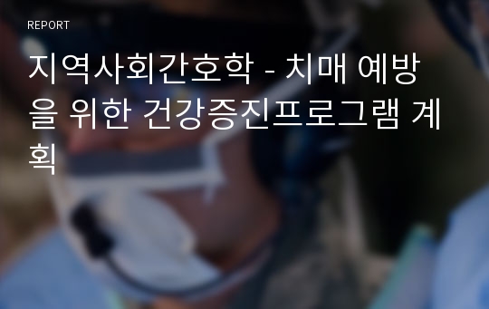 지역사회간호학 - 치매 예방을 위한 건강증진프로그램 계획