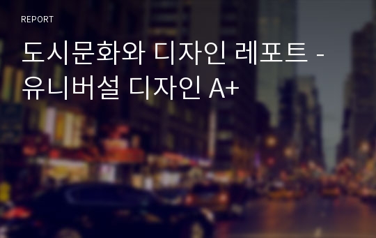 도시문화와 디자인 레포트 - 유니버설 디자인 A+