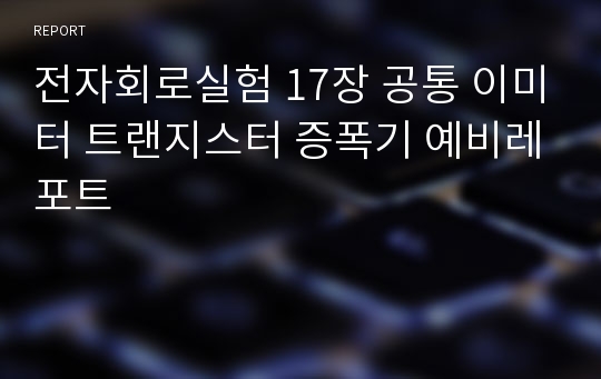 전자회로실험 17장 공통 이미터 트랜지스터 증폭기 예비레포트