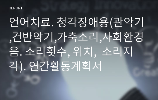 언어치료. 청각장애용(관악기,건반악기,가축소리,사회환경음. 소리횟수, 위치,  소리지각). 연간활동계획서