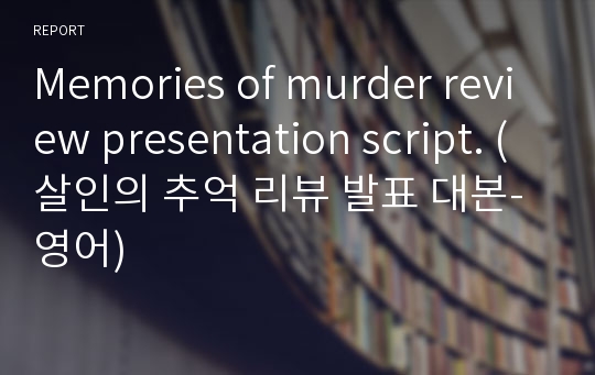 Memories of murder review presentation script. (살인의 추억 리뷰 발표 대본-영어)