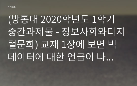 (방통대 2020학년도 1학기 중간과제물 - 정보사회와디지털문화) 교재 1장에 보면 빅 데이터에 대한 언급이 나옵니다. 현재 우리 사회에서 활용된 빅 데이터의 사례를 찾아 보십시오. 그리고 이처럼 빅 데이터를 활용함으로써 그를 통해 소비자들이 어떤 편리함을 얻을 수 있었으며, 빅 데이터의 활용으로 인해 소비자들의 프라이버시가 침해될 위험성에는 어떤 것이 있