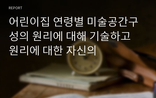 어린이집 연령별 미술공간구성의 원리에 대해 기술하고 원리에 대한 자신의