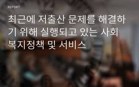 최근에 저출산 문제를 해결하기 위해 실행되고 있는 사회복지정책 및 서비스