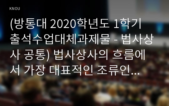 (방통대 2020학년도 1학기 출석수업대체과제물 - 법사상사 공통) 법사상사의 흐름에서 가장 대표적인 조류인 자연법론과 법실증주의의 각각 전개과정과 각각의 핵심적 내용을 설명해보시오.