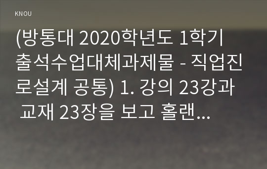 (방통대 2020학년도 1학기 출석수업대체과제물 - 직업진로설계 공통) 1. 강의 23강과 교재 23장을 보고 홀랜드 이론과 직업적응 이론에 대해 설명하시오. 2. 워크넷 사이트의 직업선호도검사(S형 또는 L형)와 직업가치관검사를 실시하여 자신의 검사 결과를 요약하고, 검사를 통해 느낀 점과 자신에 대해 알게 된 점을 기술하시오.