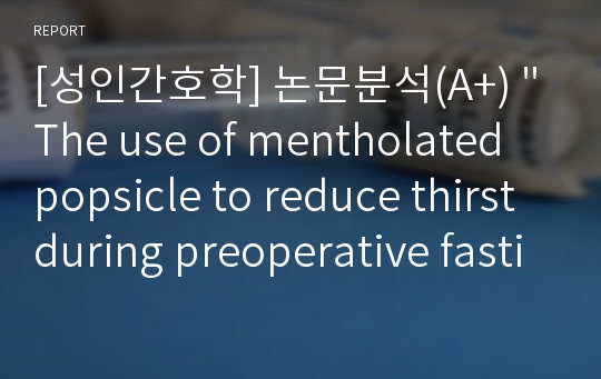 [성인간호학] 논문분석(A+) &quot;The use of mentholated popsicle to reduce thirst during preoperative fasting, A randomised controlled trial&quot;