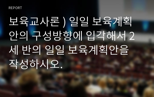 보육교사론 ) 일일 보육계획안의 구성방향에 입각해서 2세 반의 일일 보육계획안을 작성하시오.