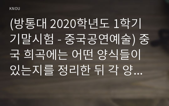 (방통대 2020학년도 1학기 기말시험 - 중국공연예술) 중국 희곡에는 어떤 양식들이 있는지를 정리한 뒤 각 양식의 특징에 대해 4천 자 내외로 서술하시오. (70점)