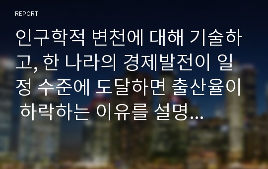 인구학적 변천에 대해 기술하고, 한 나라의 경제발전이 일정 수준에 도달하면 출산율이 하락하는 이유를 설명하시오