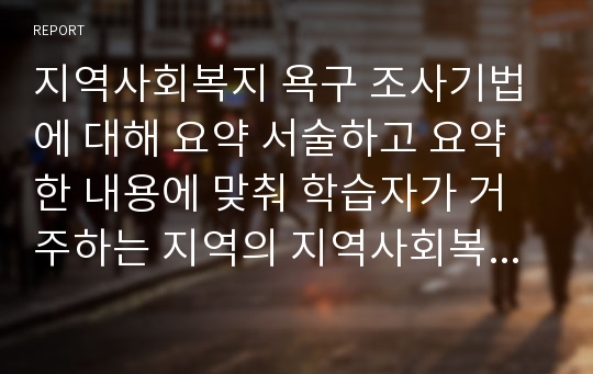 지역사회복지 욕구 조사기법에 대해 요약 서술하고 요약한 내용에 맞춰 학습자가 거주하는 지역의 지역사회복지 욕구 사정,조사