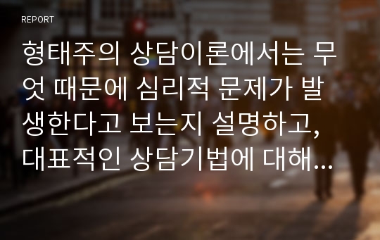 형태주의 상담이론에서는 무엇 때문에 심리적 문제가 발생한다고 보는지 설명하고, 대표적인 상담기법에 대해서 기술