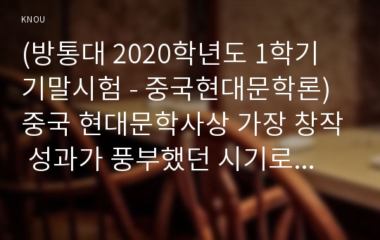 (방통대 2020학년도 1학기 기말시험 - 중국현대문학론)중국 현대문학사상 가장 창작 성과가 풍부했던 시기로는 문학혁명기(1919~1927), 혁명문학기(1927~1937), 신시기(1976~현재)를 들 수 있습니다. 각 시기 별로 가장 중요한 작가라고 생각하는 작가를 두 사람씩 모두 여섯 사람을 선정하여 그들의 문학적 성취에 대해 총 4천 자 내외로 서술