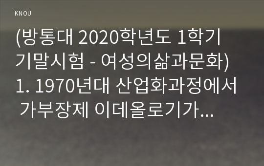 (방통대 2020학년도 1학기 기말시험 - 여성의삶과문화) 1. 1970년대 산업화과정에서 가부장제 이데올로기가 여성 노동자들에게 작용한 전반적인 양태(의식, 임금과 노동조건, 업무분장, 승진 등)에 대해서 서술하시오.(900자 이상)