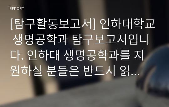 [탐구활동보고서] 인하대학교 생명공학과 탐구보고서입니다. 인하대 생명공학과를 지원하실 분들은 반드시 읽어보시기 바랍니다.