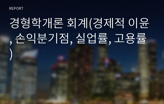 경영학개론 회계(경제적 이윤, 손익분기점, 실업률, 고용률)