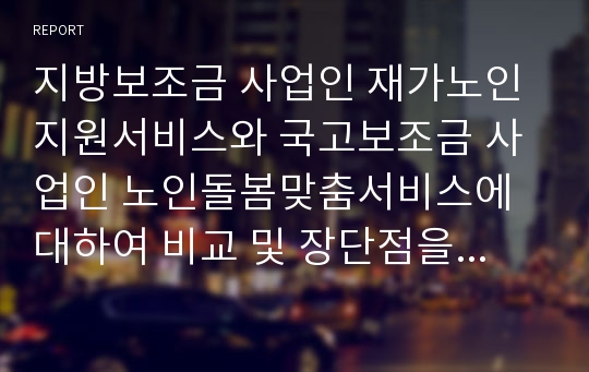 지방보조금 사업인 재가노인지원서비스와 국고보조금 사업인 노인돌봄맞춤서비스에 대하여 비교 및 장단점을 기술