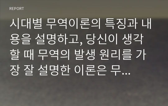 시대별 무역이론의 특징과 내용을 설명하고, 당신이 생각할 때 무역의 발생 원리를 가장 잘 설명한 이론은 무엇인지와 그 이유를 기술