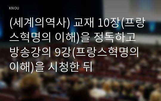 (세계의역사) 교재 10장(프랑스혁명의 이해)을 정독하고 방송강의 9강(프랑스혁명의 이해)을 시청한 뒤