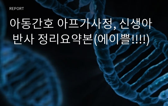 아동간호 아프가사정, 신생아 반사 정리요약본(에이쁠!!!!)