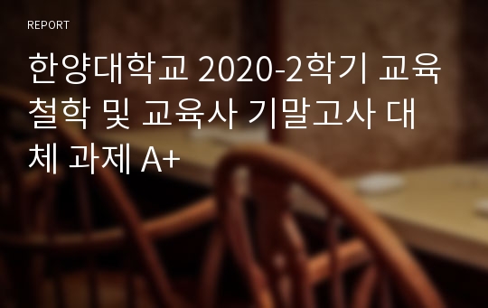 한양대학교 2020-2학기 교육철학 및 교육사 기말고사 대체 과제 A+