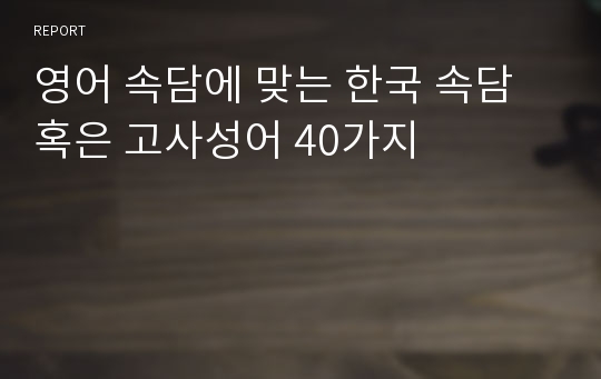 영어 속담에 맞는 한국 속담 혹은 고사성어 40가지