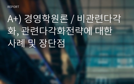 A+) 경영학원론 / 비관련다각화, 관련다각화전략에 대한 사례 및 장단점