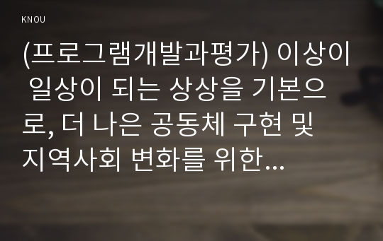 (프로그램개발과평가) 이상이 일상이 되는 상상을 기본으로, 더 나은 공동체 구현 및 지역사회 변화를 위한 프로그램