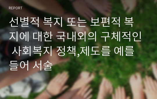 선별적 복지 또는 보편적 복지에 대한 국내외의 구체적인 사회복지 정책,제도를 예를 들어 서술