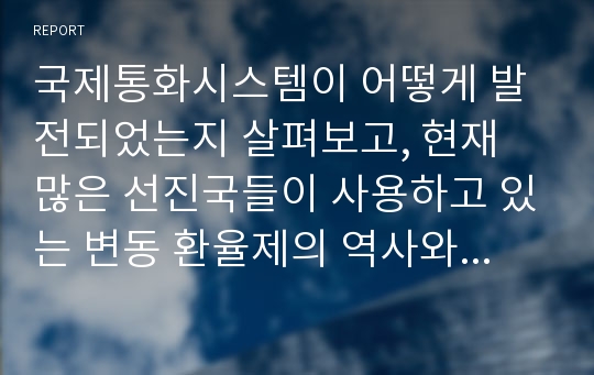 국제통화시스템이 어떻게 발전되었는지 살펴보고, 현재 많은 선진국들이 사용하고 있는 변동 환율제의 역사와 환율 결정요인에 대해 설명하시오